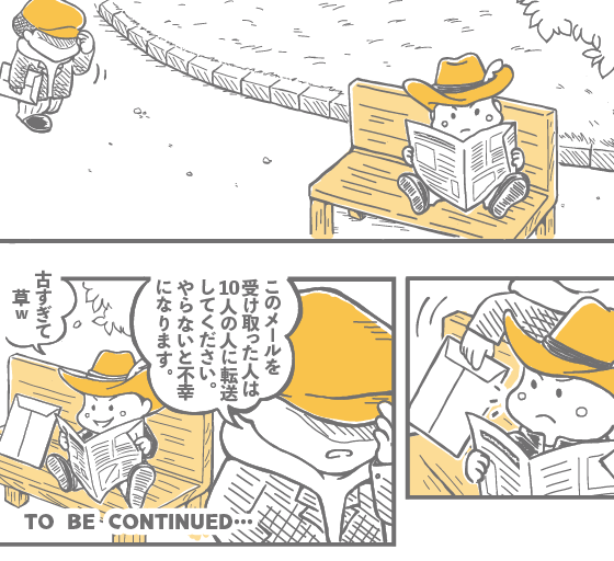 このメールを受け取った人は10人の人に転送してください。やらないと不幸になります。 古すぎて草ｗ