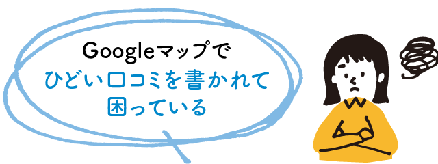Googleマップでひどい口コミを書かれて困っている