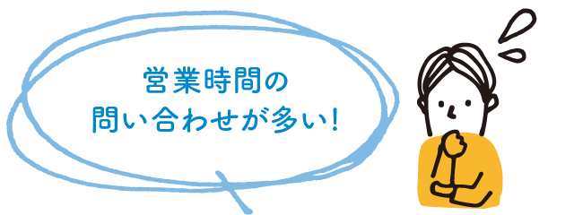 営業時間の問い合わせが多い！
