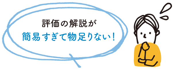 評価の解説が簡易すぎて物足りない!