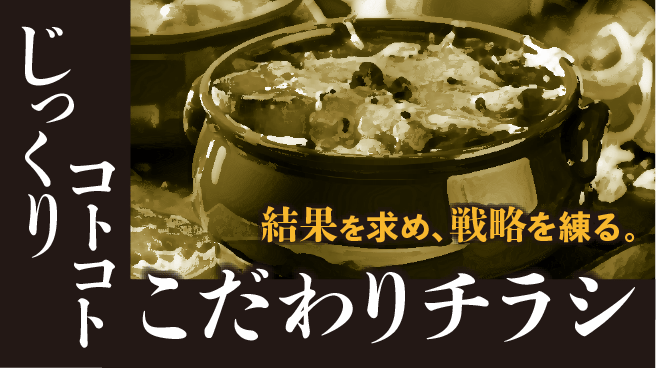 結果を求め、戦略を練る。じっくりコトコトこだわりチラシ