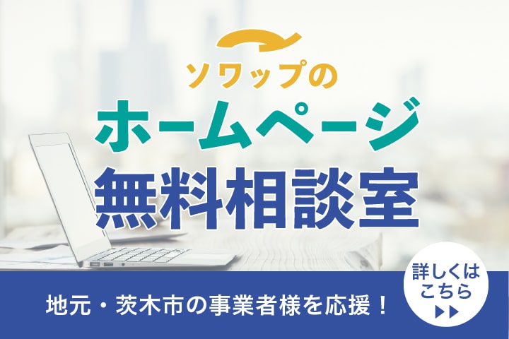 ソワップのホームページ無料相談室 地元・茨木市の事業者様を応援！ 詳しくはこちら