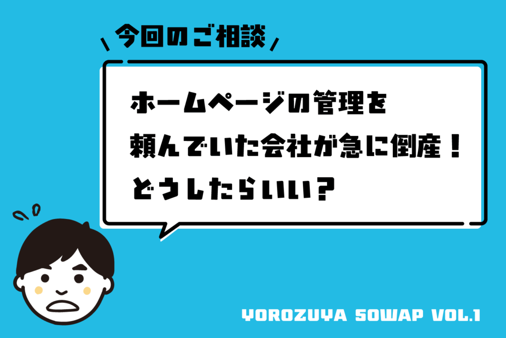 今回のご相談 ホームページの管理を頼んでいた会社が急に倒産！どうしたらいい？
